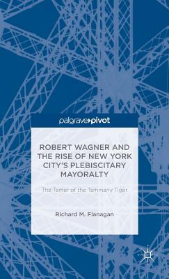 Robert Wagner and the Rise of New York City''s Plebiscitary Mayoralty