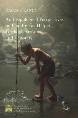 Anthropological Perspectives on Children as Helpers, Workers, Artisans, and Laborers