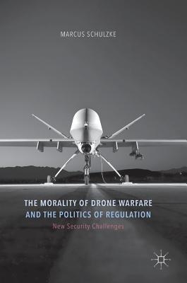 The Morality of Drone Warfare and the Politics of Regulation