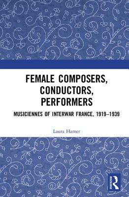 Female Composers, Conductors, Performers: Musiciennes of Interwar France, 1919-1939