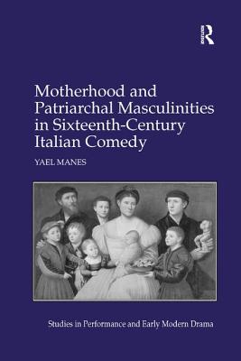 Motherhood and Patriarchal Masculinities in Sixteenth-Century Italian Comedy