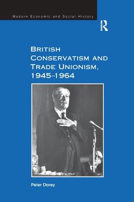 British Conservatism and Trade Unionism, 1945-1964