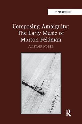 Composing Ambiguity: The Early Music of Morton Feldman