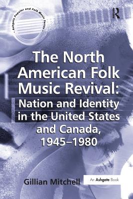 The North American Folk Music Revival: Nation and Identity in the United States and Canada, 1945-1980