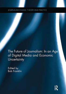 The Future of Journalism: In an Age of Digital Media and Economic Uncertainty