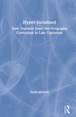 Hyper-Socialised: How Teachers Enact the Geography Curriculum in Late Capitalism