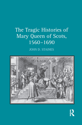 The Tragic Histories of Mary Queen of Scots, 1560-1690