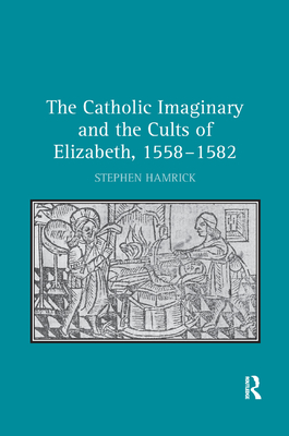 The Catholic Imaginary and the Cults of Elizabeth, 1558-1582