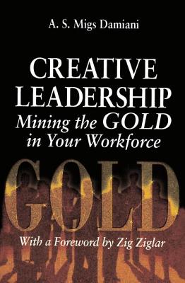 Creative Leadership Mining the Gold in Your Work Force