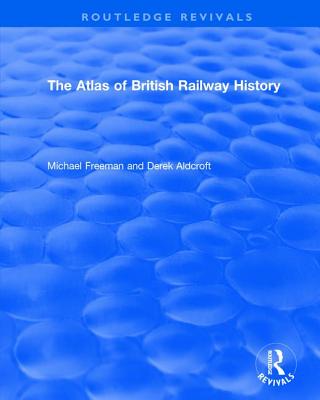 Routledge Revivals: The Atlas of British Railway History (1985)