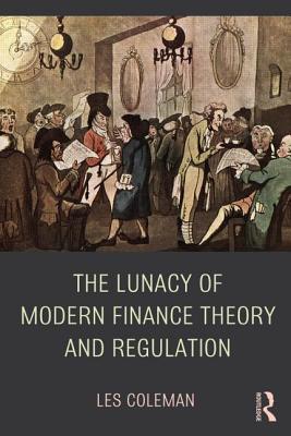 The Lunacy of Modern Finance Theory and Regulation