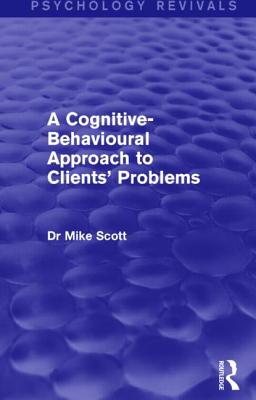 A Cognitive-Behavioural Approach to Clients' Problems (Psychology Revivals)