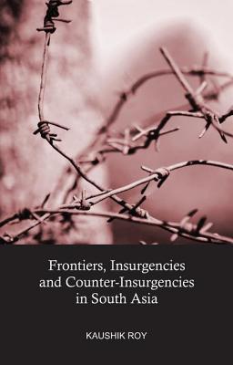 Frontiers, Insurgencies and Counter-Insurgencies in South Asia