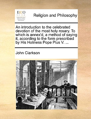 An introduction to the celebrated devotion of the most holy rosary. To which is annex''d, a method of saying it, according to the form prescribed by His Holiness Pope Pius V. ...