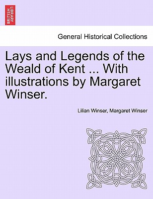 Lays and Legends of the Weald of Kent ... with Illustrations by Margaret Winser.