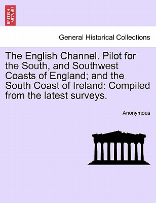 The English Channel. Pilot for the South, and Southwest Coasts of England; And the South Coast of Ireland