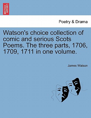 Watson''s choice collection of comic and serious Scots Poems. The three parts, 1706, 1709, 1711 in one volume.