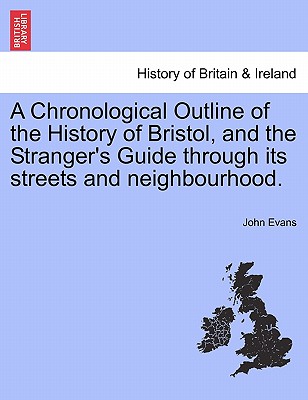 A Chronological Outline of the History of Bristol, and the Stranger's Guide Through Its Streets and Neighbourhood.