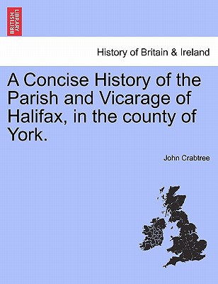 A Concise History of the Parish and Vicarage of Halifax, in the county of York.