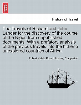 The Travels of Richard and John Lander for the discovery of the course of the Niger, from unpublished documents. With a prefatory analysis of the previous travels into the hitherto unexplored countries of Africa.