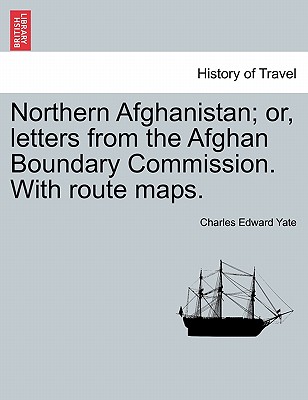 Northern Afghanistan; Or, Letters from the Afghan Boundary Commission. with Route Maps.