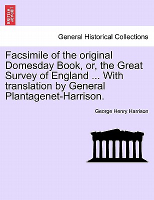 Facsimile of the Original Domesday Book, Or, the Great Survey of England ... with Translation by General Plantagenet-Harrison.