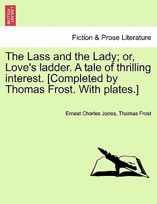 The Lass and the Lady; or, Love's ladder. A tale of thrilling interest. [Completed by Thomas Frost. With plates.]