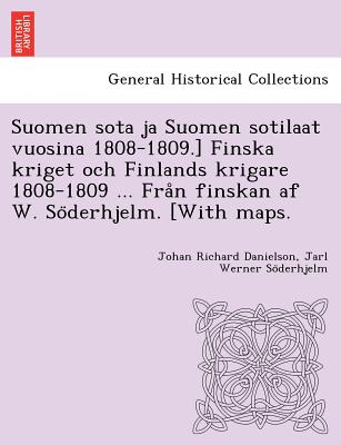 Suomen sota ja Suomen sotilaat vuosina 1808-1809.] Finska kriget och Finlands krigare 1808-1809 ... Fra&#778;n finskan af W. So&#776;derhjelm. [With maps.