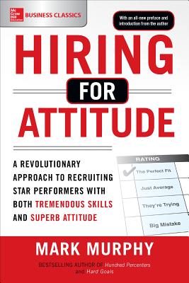 Hiring for Attitude: A Revolutionary Approach to Recruiting and Selecting People with Both Tremendous Skills and Superb Attitude