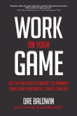 Work On Your Game: Use the Pro Athlete Mindset to Dominate Your Game in Business, Sports, and Life