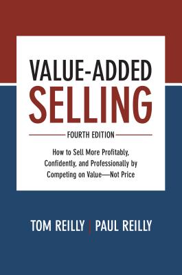 Value-Added Selling, Fourth Edition: How to Sell More Profitably, Confidently, and Professionally by Competing on Value-Not Price