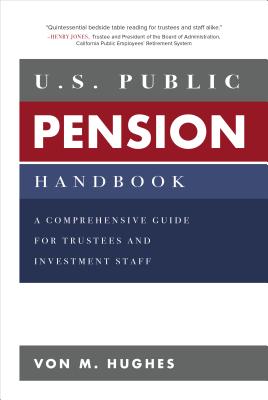 U.S. Public Pension Handbook: A Comprehensive Guide for Trustees and Investment Staff