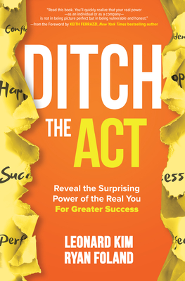 Ditch the Act: Reveal the Surprising Power of the Real You for Greater Success