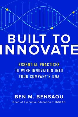 Built to Innovate: Essential Practices to Wire Innovation into Your Company's DNA