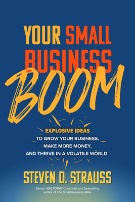 Your Small Business Boom: Explosive Ideas to Grow Your Business, Make More Money, and Thrive in a Volatile World