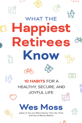 What the Happiest Retirees Know: 10 Habits for a Healthy, Secure, and Joyful Life