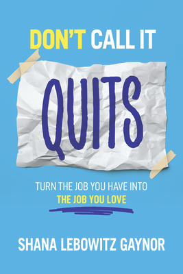 Don't Call It Quits: Turn the Job You Have into the Job You Love