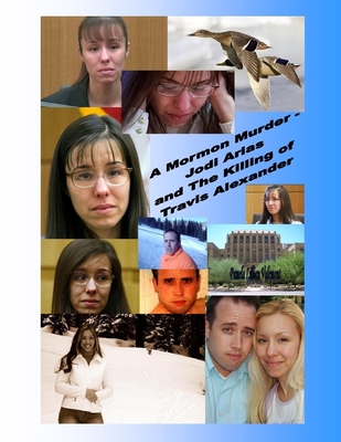 A Mormon Murder - Jodi Arias and the Killing of Travis Alexander