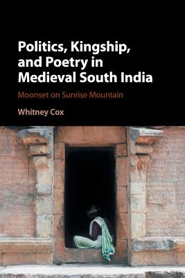 Politics, Kingship, and Poetry in Medieval South India