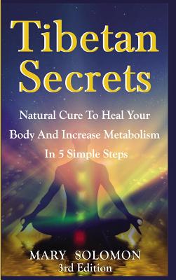 Tibetan Secrets: Natural Cure to Heal Your Body and Increase Metabolism in 5 Simple Steps
