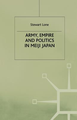 Army, Empire and Politics in Meiji Japan