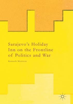 Sarajevo''s Holiday Inn on the Frontline of Politics and War