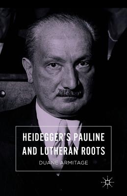 Heidegger''s Pauline and Lutheran Roots