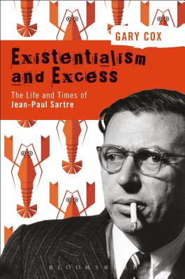 Existentialism and Excess: The Life and Times of Jean-Paul Sartre