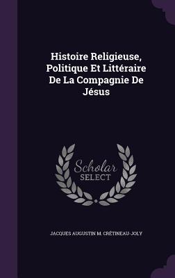 Histoire Religieuse, Politique Et Litteraire De La Compagnie De Jesus