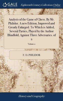 Analysis of the Game of Chess. By Mr. Philidor. A new Edition, Improved and Greatly Enlarged. To Which is Added, Several Parties, Played by the Author Blindfold, Against Three Adversaries. of 2; Volume 2