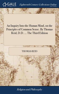 An Inquiry Into the Human Mind, on the Principles of Common Sense. By Thomas Reid, D.D. ... The Third Edition