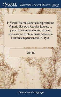 P. Virgilii Maronis opera interpretatione & notis illustravit Carolus Ruaeus, ... jussu christianissimi regis, ad usum serenissimi Delphini. Juxta editionem novissimam parisiensem, A. 1722.