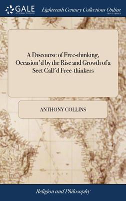 A Discourse of Free-thinking, Occasion'd by the Rise and Growth of a Sect Call'd Free-thinkers