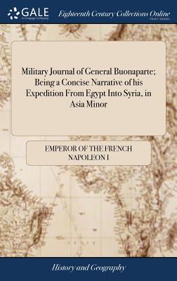 Military Journal of General Buonaparte; Being a Concise Narrative of his Expedition From Egypt Into Syria, in Asia Minor